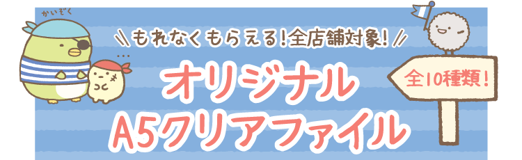 【もれなくもらえる！全店舗対象！】オリジナルA5クリアファイル
