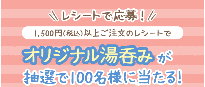 【レシートで応募！】オリジナル湯呑みが抽選で100名様に当たる！