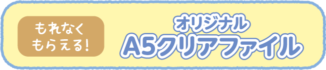 【もれなくもらえる！】オリジナルA5クリアファイル