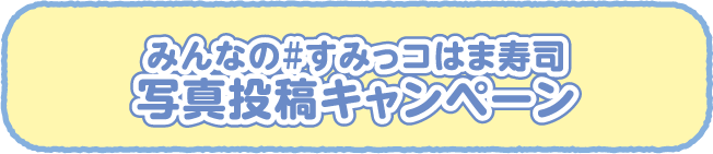 みんなの#すみっコはま寿司　写真投稿キャンペーン
