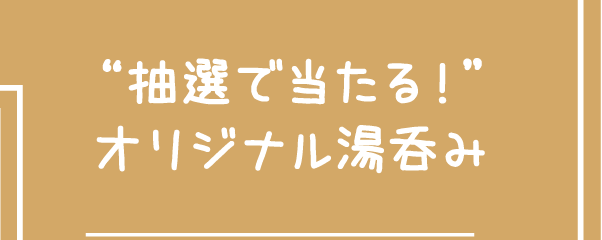 【抽選で当たる！】オリジナル湯呑み